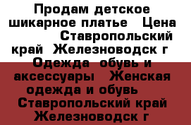 Продам детское шикарное платье › Цена ­ 2 000 - Ставропольский край, Железноводск г. Одежда, обувь и аксессуары » Женская одежда и обувь   . Ставропольский край,Железноводск г.